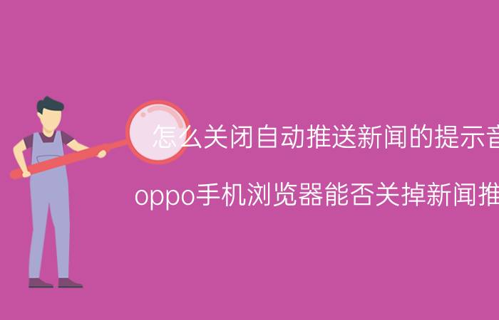 怎么关闭自动推送新闻的提示音 oppo手机浏览器能否关掉新闻推送？